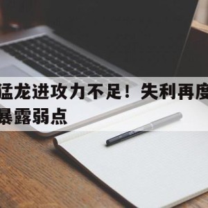 注册领彩金-包含猛龙进攻力不足！失利再度暴露弱点的词条