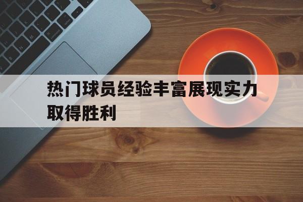 热门球员经验丰富展现实力取得胜利