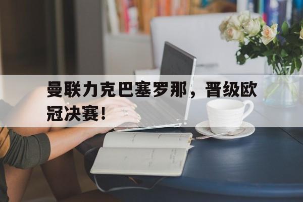 曼联力克巴塞罗那,晋级欧冠决赛了吗